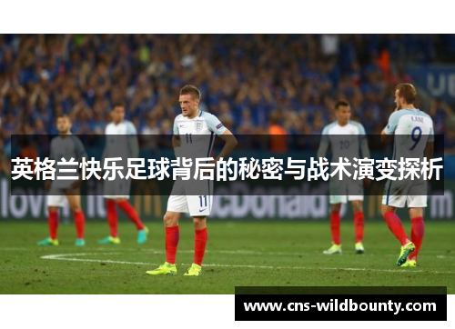 英格兰快乐足球背后的秘密与战术演变探析