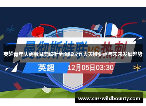 英超青年队赛事深度解析全面解读五大关键要点与未来发展趋势