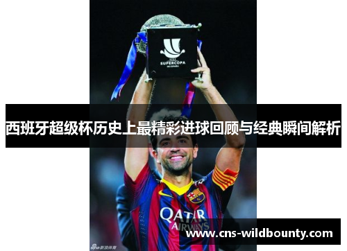 西班牙超级杯历史上最精彩进球回顾与经典瞬间解析
