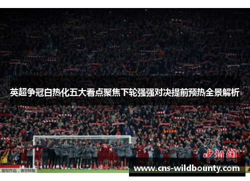 英超争冠白热化五大看点聚焦下轮强强对决提前预热全景解析