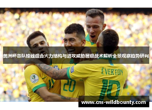 美洲杯各队锋线组合火力结构与进攻威胁层级战术解析全景观察趋势研判