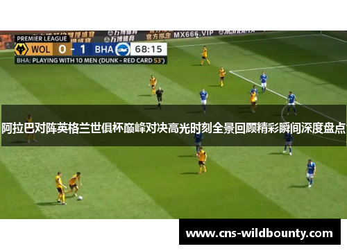 阿拉巴对阵英格兰世俱杯巅峰对决高光时刻全景回顾精彩瞬间深度盘点