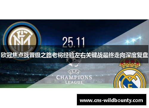 欧冠焦点战晋级之路老将经验左右关键战最终走向深度复盘