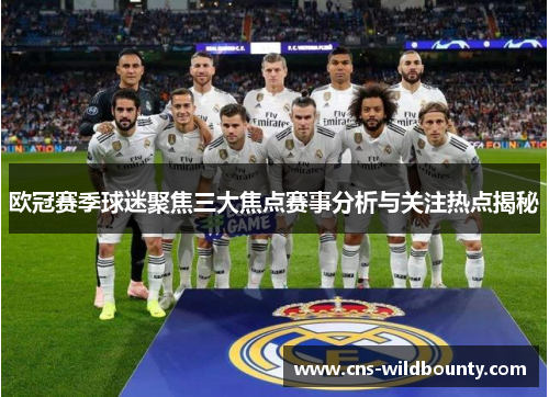 欧冠赛季球迷聚焦三大焦点赛事分析与关注热点揭秘 欧冠赛季球迷聚焦三大焦点赛事分析与关注热点揭秘