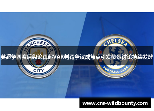 英超争四赛后舆论再起VAR判罚争议成焦点引发热烈讨论持续发酵