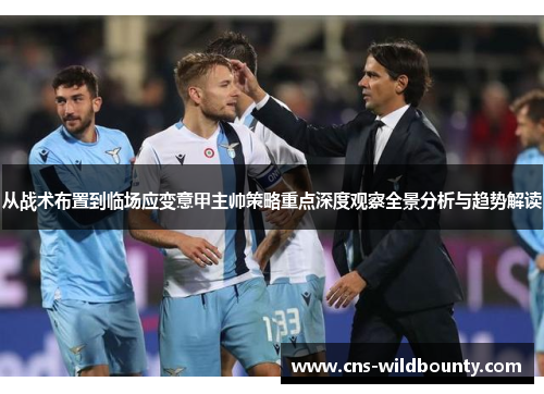 从战术布置到临场应变意甲主帅策略重点深度观察全景分析与趋势解读