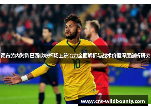 德布劳内对阵巴西欧联杯场上统治力全面解析与战术价值深度剖析研究 德布劳内对阵巴西欧联杯场上统治力全面解析与战术价值深度剖析研究