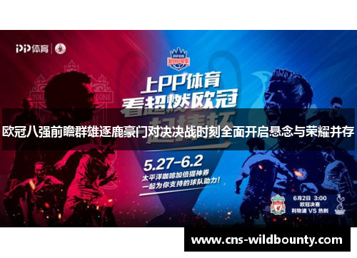 欧冠八强前瞻群雄逐鹿豪门对决决战时刻全面开启悬念与荣耀并存