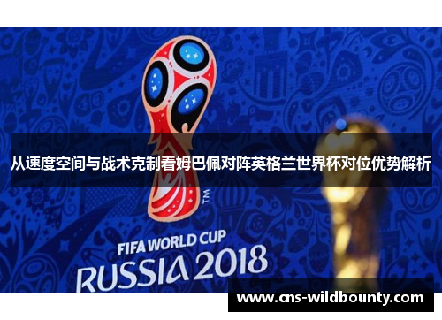从速度空间与战术克制看姆巴佩对阵英格兰世界杯对位优势解析